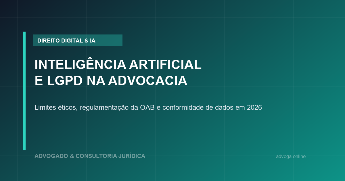 Inteligência Artificial na Advocacia e LGPD: Limites Éticos e Segurança em 2026